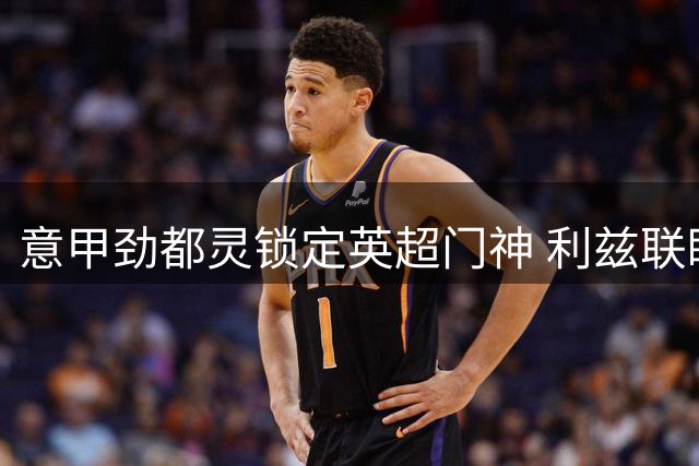 意甲劲都灵锁定英超门神 利兹联瞄准曼城新星补位