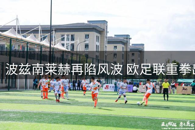 波兹南莱赫再陷风波 欧足联重拳出击罚金累计达6.5万